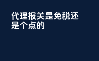代理报关是免税还是6个点的
