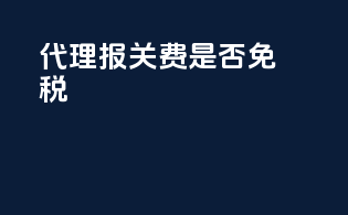 代理报关费是否免税
