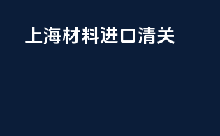 上海材料进口清关