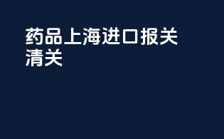 药品上海进口报关清关