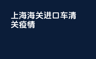 上海海关进口车清关疫情