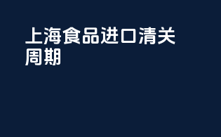 上海食品进口清关周期