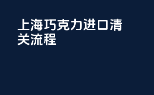 上海巧克力进口清关流程