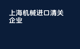 上海机械进口清关企业