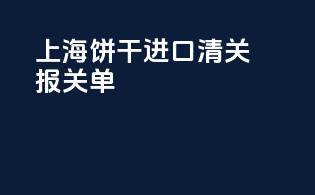 上海饼干进口清关报关单