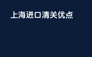 上海进口清关优点