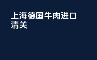上海德国牛肉进口清关