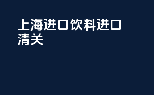 上海进口饮料进口清关