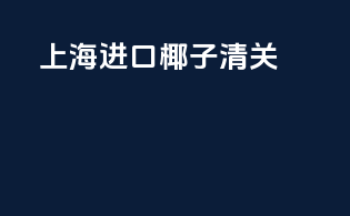 上海进口椰子清关