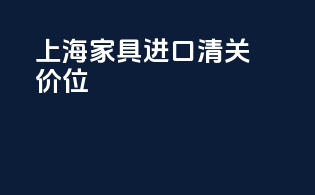 上海家具进口清关价位