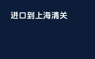 进口到上海清关