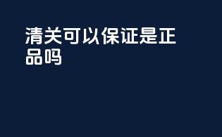 清关可以保证是正品吗