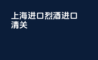 上海进口烈酒进口清关