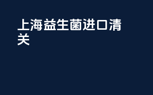 上海益生菌进口清关
