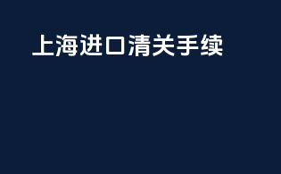 上海进口清关手续