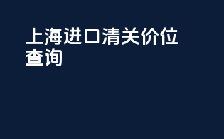 上海进口清关价位查询