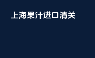 上海果汁进口清关