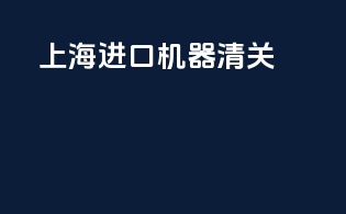 上海进口机器清关