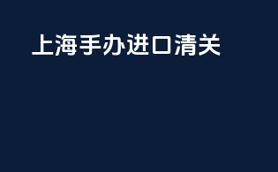 上海手办进口清关