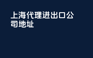上海代理进出口公司地址