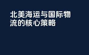 北美海运与国际物流的核心策略