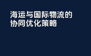 海运与国际物流的协同优化策略