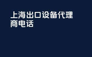 上海出口设备代理商电话