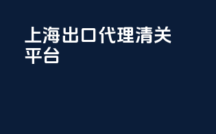 上海出口代理清关平台