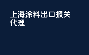 上海涂料出口报关代理
