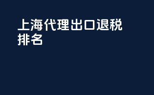 上海代理出口退税排名