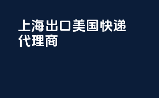上海出口美国快递代理商