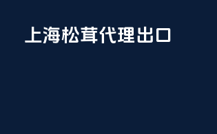 上海松茸代理出口