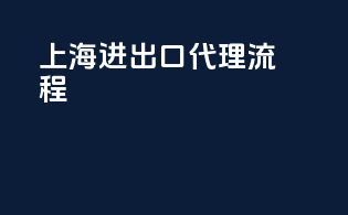 上海进出口代理流程