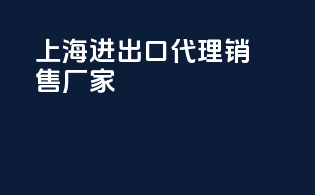 上海进出口代理销售厂家
