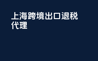 上海跨境出口退税代理
