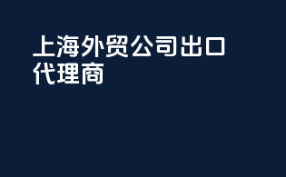 上海外贸公司出口代理商