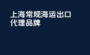 上海常规海运出口代理品牌