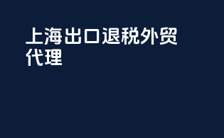 上海出口退税外贸代理
