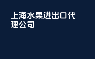 上海水果进出口代理公司