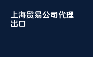 上海贸易公司代理出口