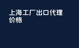 上海工厂出口代理价格