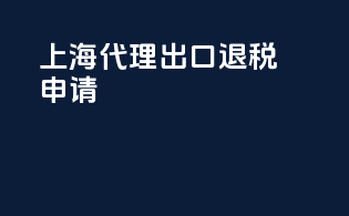 上海代理出口退税申请