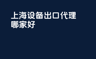 上海设备出口代理哪家好