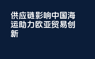 供应链影响：中国海运助力欧亚贸易创新
