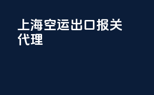 上海空运出口报关代理