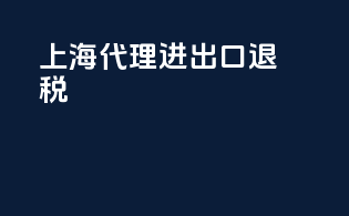 上海代理进出口退税