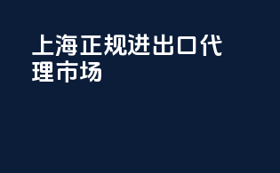 上海正规进出口代理市场