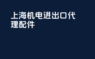 上海机电进出口代理配件