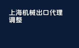 上海机械出口代理调整