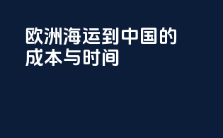 欧洲海运到中国的成本与时间